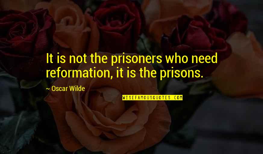 The Prisoners Quotes By Oscar Wilde: It is not the prisoners who need reformation,