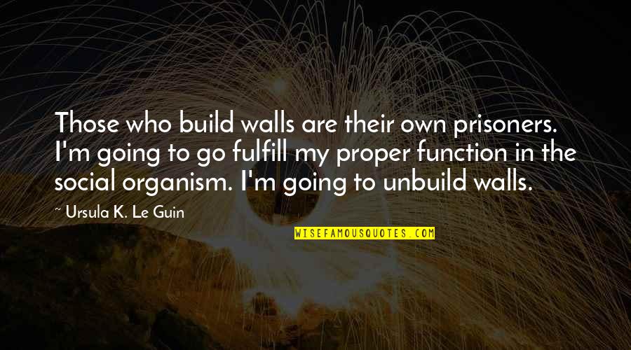 The Prisoners Quotes By Ursula K. Le Guin: Those who build walls are their own prisoners.