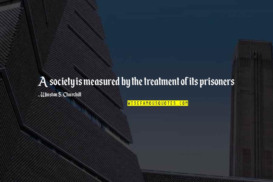 The Prisoners Quotes By Winston S. Churchill: A society is measured by the treatment of