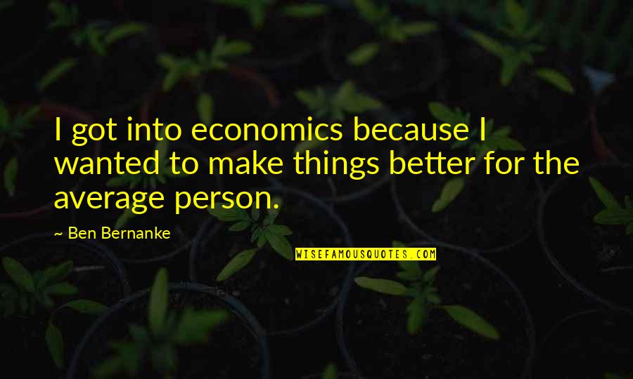 The Privilege Myth Quotes By Ben Bernanke: I got into economics because I wanted to