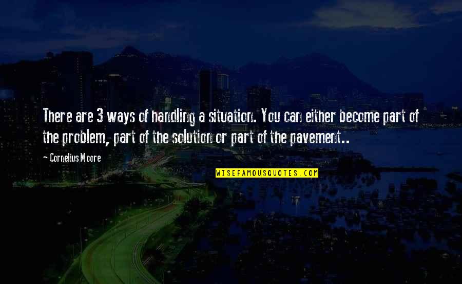 The Problem Is The Solution Quote Quotes By Cornelius Moore: There are 3 ways of handling a situation. The Problem Is The Solution Quote Quotes By Cornelius Moore: There are 3 ways of handling a situation.