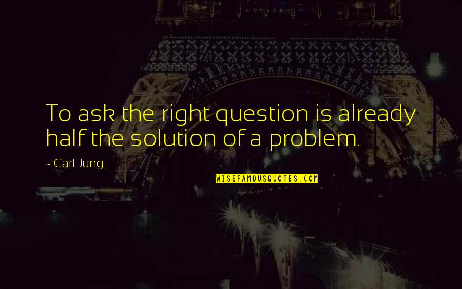 The Problem Is The Solution Quotes By Carl Jung: To ask the right question is already half