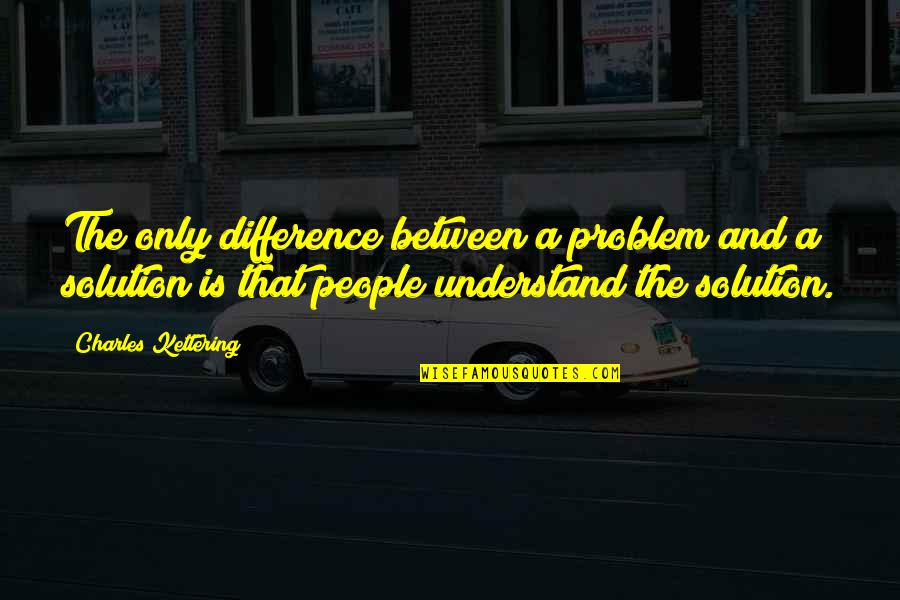 The Problem Is The Solution Quotes By Charles Kettering: The only difference between a problem and a