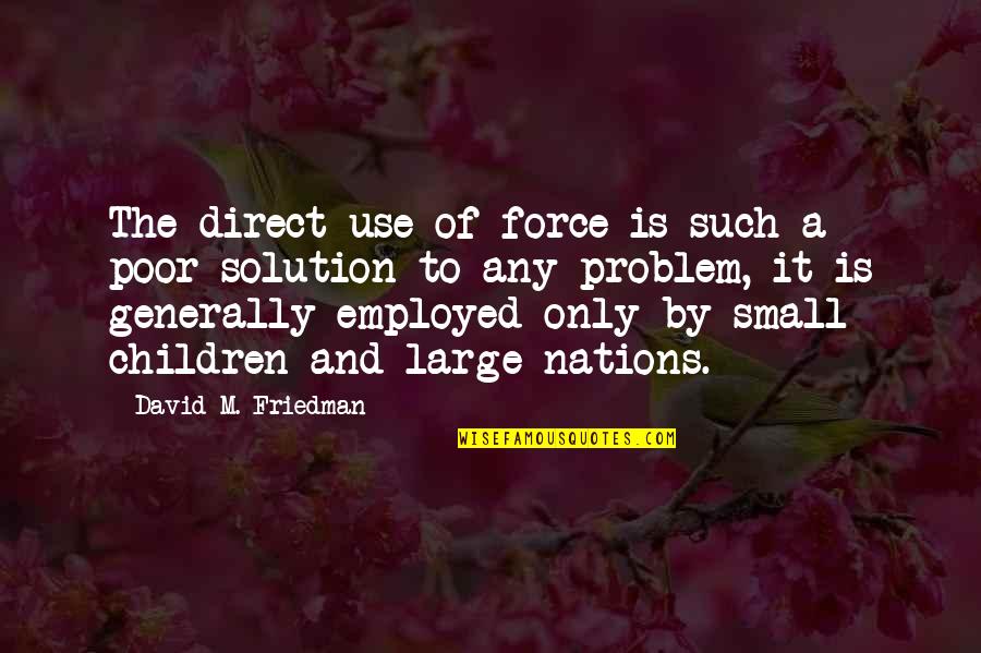 The Problem Is The Solution Quotes By David M. Friedman: The direct use of force is such a The Problem Is The Solution Quotes By David M. Friedman: The direct use of force is such a