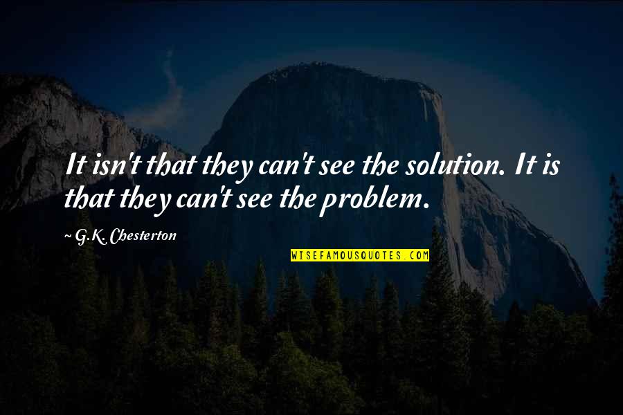The Problem Is The Solution Quotes By G.K. Chesterton: It isn't that they can't see the solution.