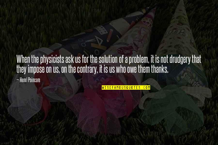 The Problem Is The Solution Quotes By Henri Poincare: When the physicists ask us for the solution