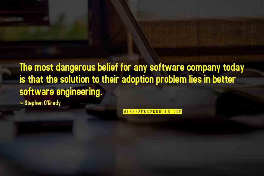 The Problem Is The Solution Quotes By Stephen O'Grady: The most dangerous belief for any software company