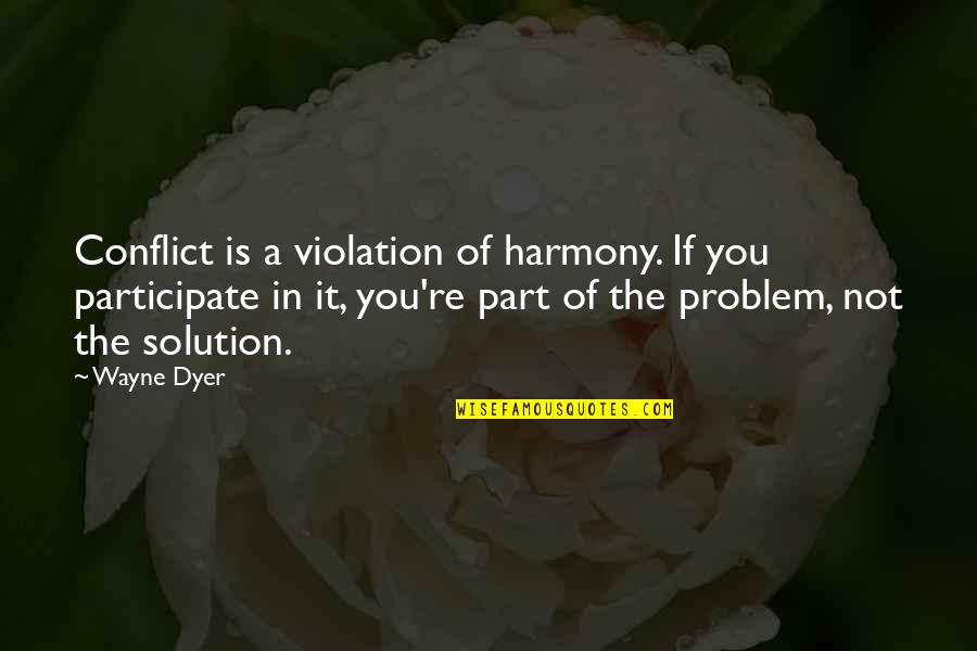 The Problem Is The Solution Quotes By Wayne Dyer: Conflict is a violation of harmony. If you