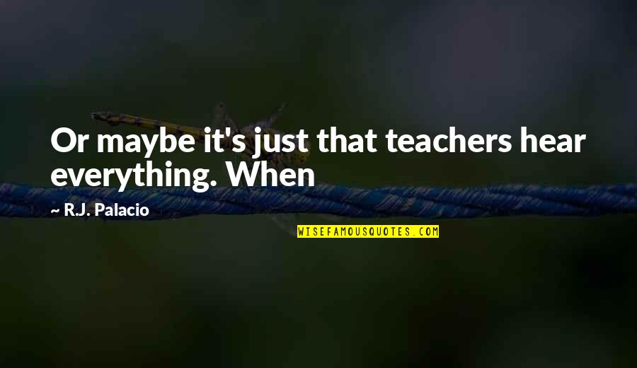 The Problem With The World Today Quotes By R.J. Palacio: Or maybe it's just that teachers hear everything. The Problem With The World Today Quotes By R.J. Palacio: Or maybe it's just that teachers hear everything.
