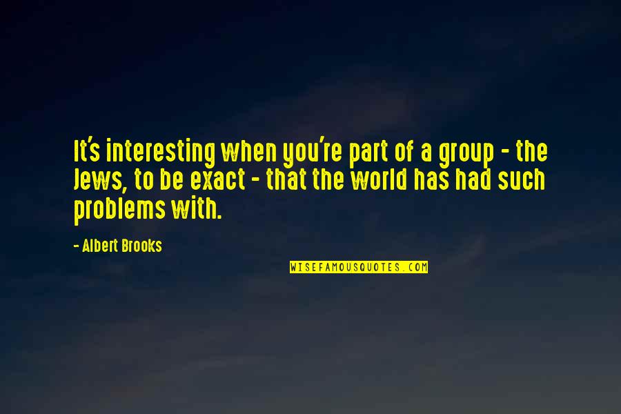 The Problems Quotes By Albert Brooks: It's interesting when you're part of a group