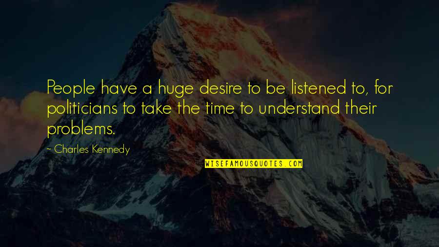 The Problems Quotes By Charles Kennedy: People have a huge desire to be listened
