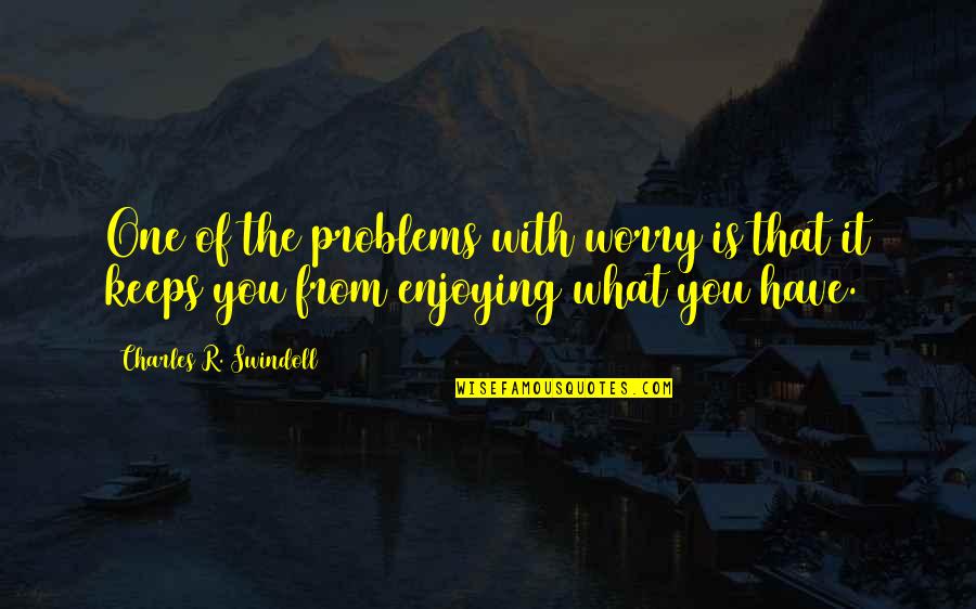 The Problems Quotes By Charles R. Swindoll: One of the problems with worry is that