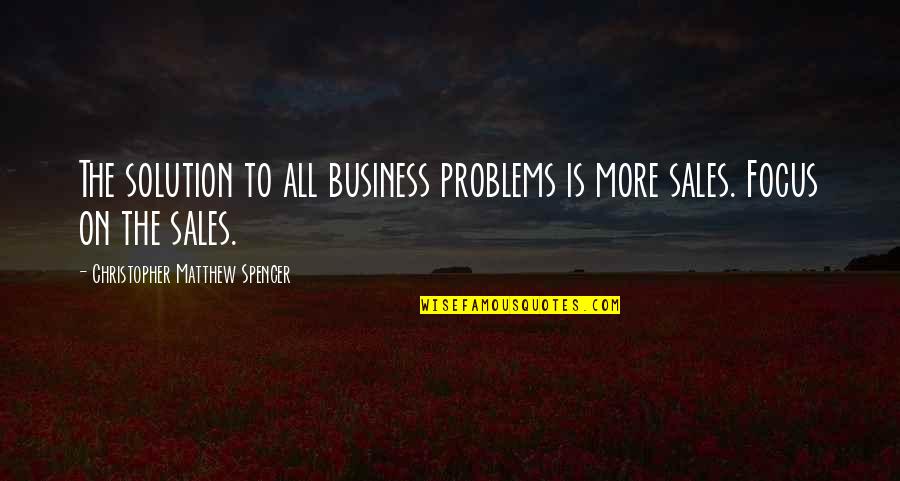 The Problems Quotes By Christopher Matthew Spencer: The solution to all business problems is more