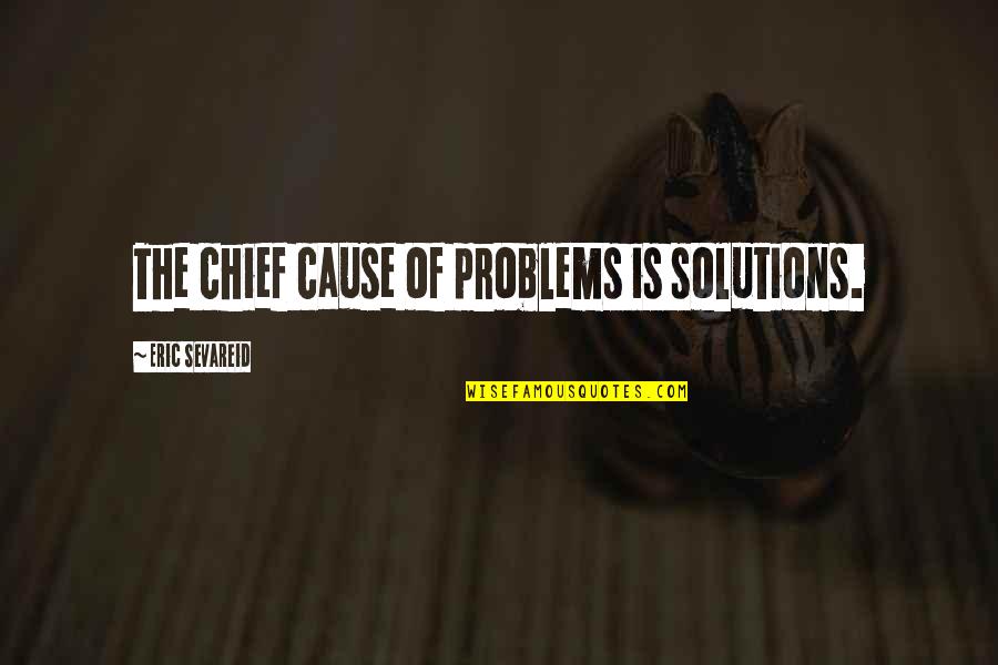 The Problems Quotes By Eric Sevareid: The chief cause of problems is solutions.