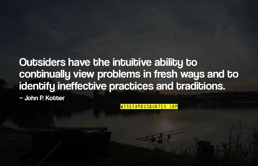 The Problems Quotes By John P. Kotter: Outsiders have the intuitive ability to continually view