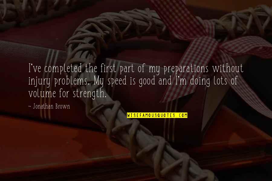 The Problems Quotes By Jonathan Brown: I've completed the first part of my preparations