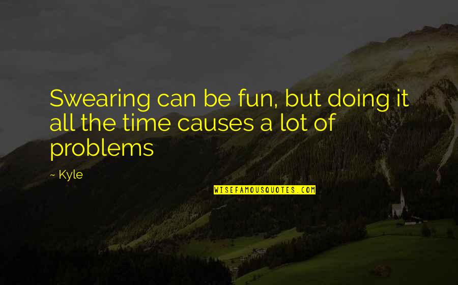 The Problems Quotes By Kyle: Swearing can be fun, but doing it all