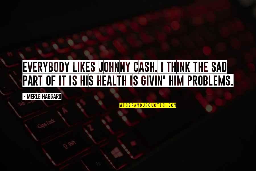 The Problems Quotes By Merle Haggard: Everybody likes Johnny Cash. I think the sad