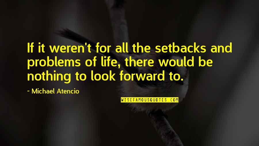 The Problems Quotes By Michael Atencio: If it weren't for all the setbacks and