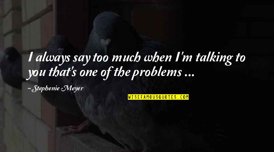 The Problems Quotes By Stephenie Meyer: I always say too much when I'm talking