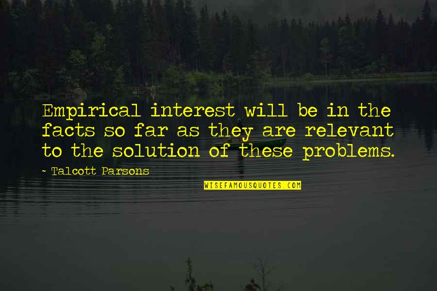 The Problems Quotes By Talcott Parsons: Empirical interest will be in the facts so