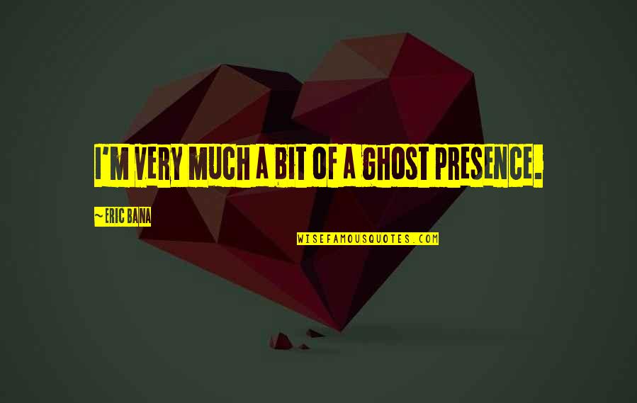 The Process Of Creating Art Quotes By Eric Bana: I'm very much a bit of a ghost