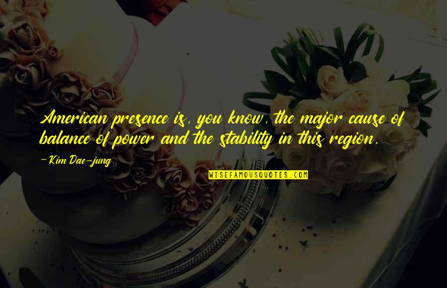 The Process Of Creating Art Quotes By Kim Dae-jung: American presence is, you know, the major cause The Process Of Creating Art Quotes By Kim Dae-jung: American presence is, you know, the major cause
