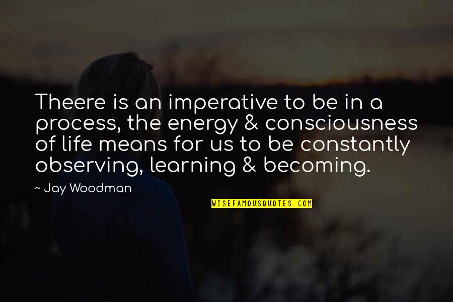 The Process Of Learning Quotes By Jay Woodman: Theere is an imperative to be in a