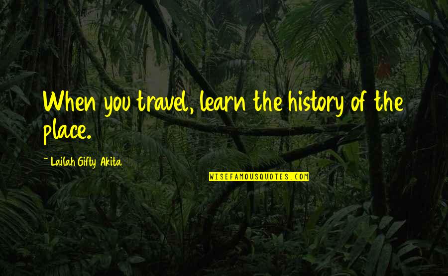The Process Of Learning Quotes By Lailah Gifty Akita: When you travel, learn the history of the