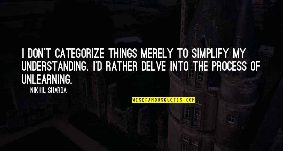The Process Of Learning Quotes By Nikhil Sharda: I don't categorize things merely to simplify my