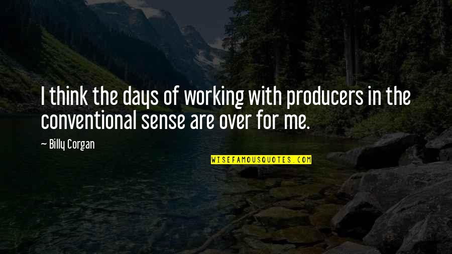 The Producers Quotes By Billy Corgan: I think the days of working with producers The Producers Quotes By Billy Corgan: I think the days of working with producers