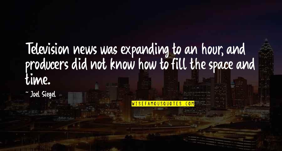 The Producers Quotes By Joel Siegel: Television news was expanding to an hour, and The Producers Quotes By Joel Siegel: Television news was expanding to an hour, and