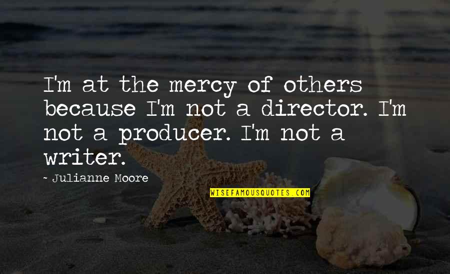 The Producers Quotes By Julianne Moore: I'm at the mercy of others because I'm The Producers Quotes By Julianne Moore: I'm at the mercy of others because I'm