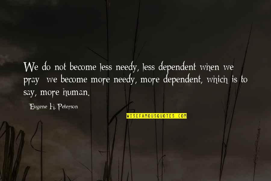 The Program Linebacker Quotes By Eugene H. Peterson: We do not become less needy, less dependent