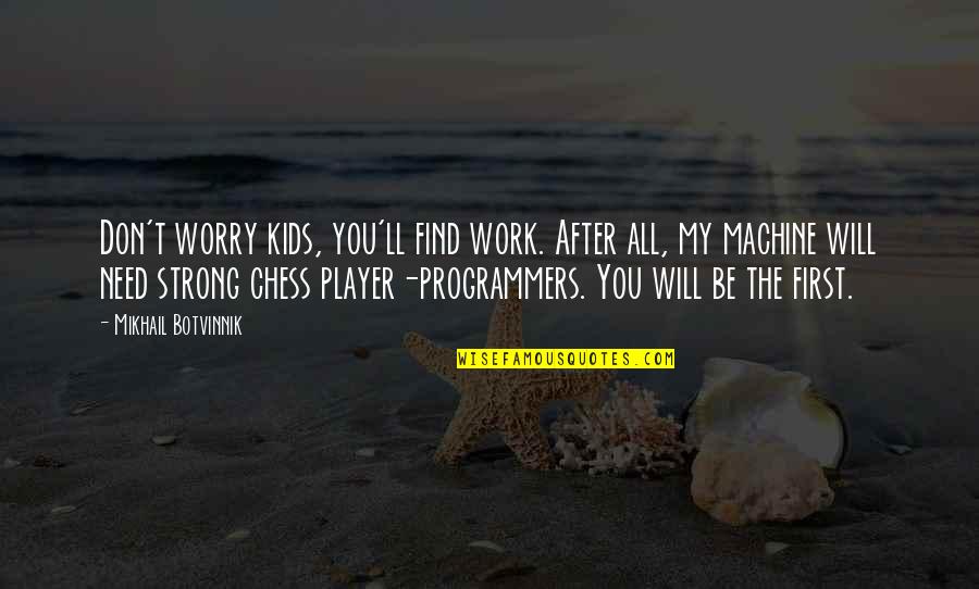 The Programmers Quotes By Mikhail Botvinnik: Don't worry kids, you'll find work. After all,