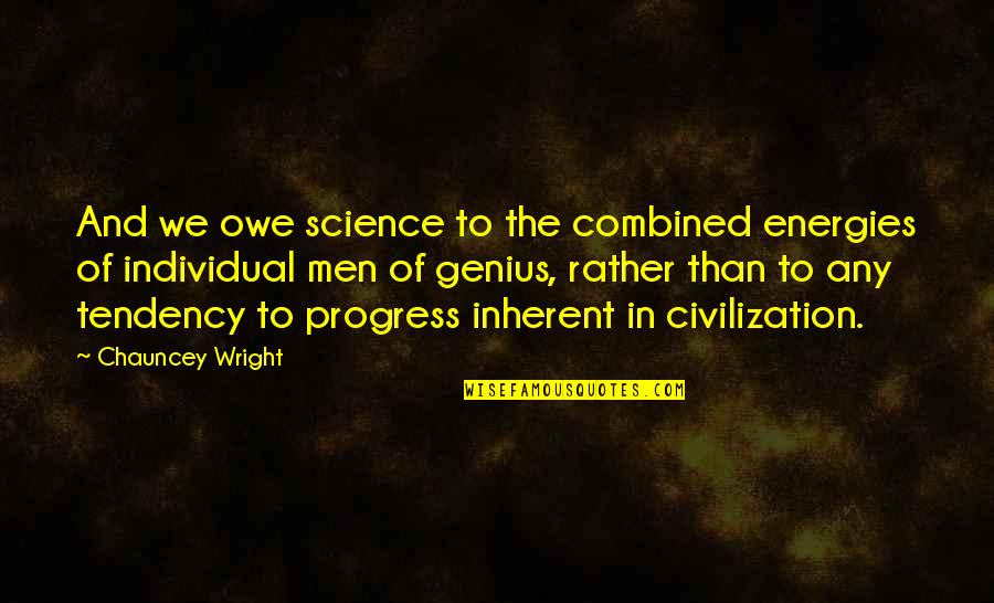 The Progress Of Science Quotes By Chauncey Wright: And we owe science to the combined energies