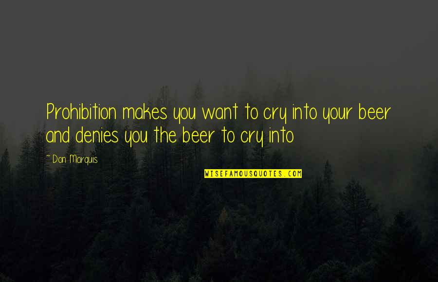 The Prohibition Quotes By Don Marquis: Prohibition makes you want to cry into your