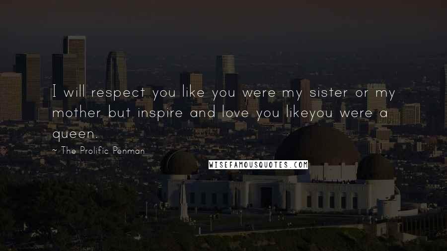 The Prolific Penman quotes: I will respect you like you were my sister or my mother but inspire and love you likeyou were a queen.