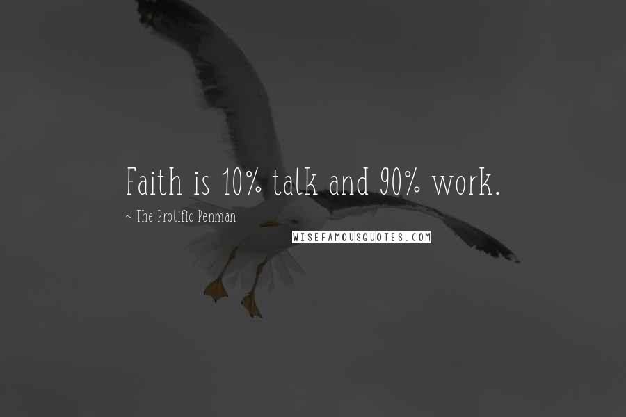 The Prolific Penman quotes: Faith is 10% talk and 90% work.