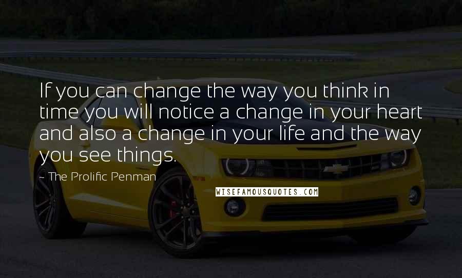 The Prolific Penman quotes: If you can change the way you think in time you will notice a change in your heart and also a change in your life and the way you see The Prolific Penman quotes: If you can change the way you think in time you will notice a change in your heart and also a change in your life and the way you see