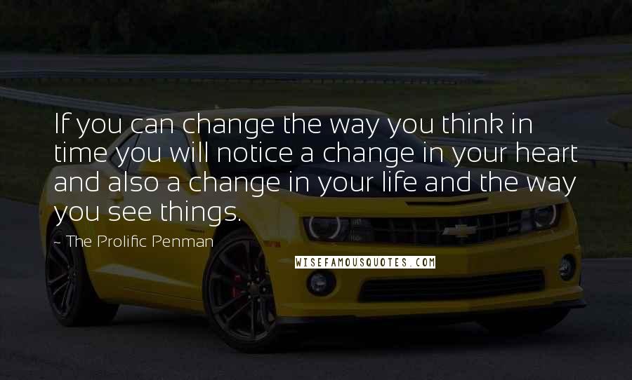 The Prolific Penman quotes: If you can change the way you think in time you will notice a change in your heart and also a change in your life and the way you see