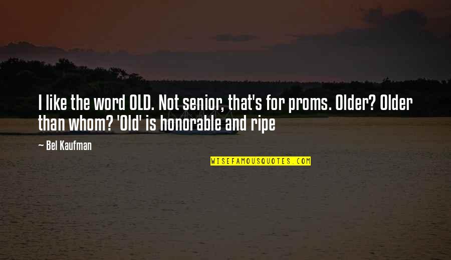 The Prom Quotes By Bel Kaufman: I like the word OLD. Not senior, that's The Prom Quotes By Bel Kaufman: I like the word OLD. Not senior, that's