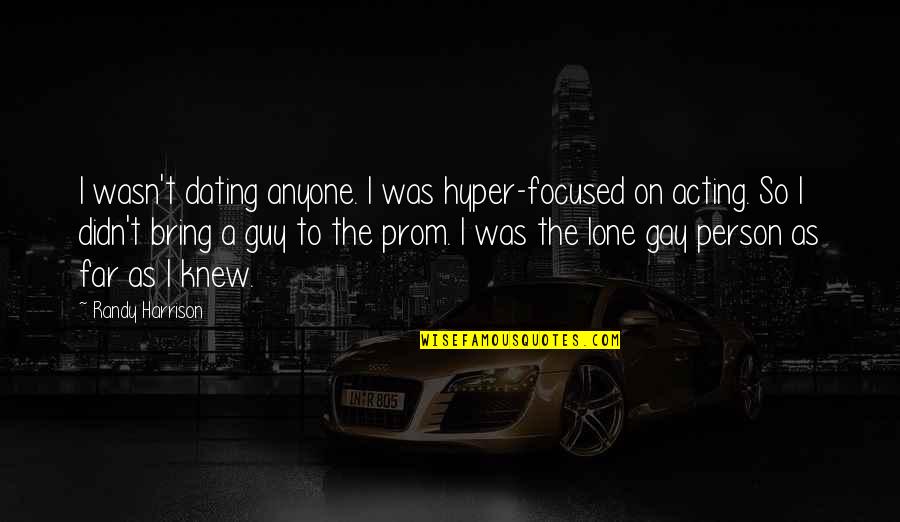 The Prom Quotes By Randy Harrison: I wasn't dating anyone. I was hyper-focused on The Prom Quotes By Randy Harrison: I wasn't dating anyone. I was hyper-focused on
