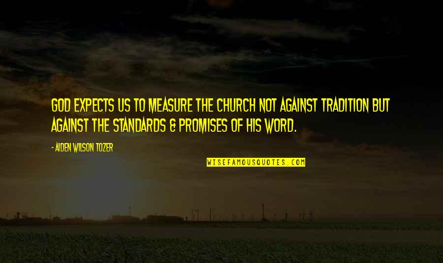 The Promises Of God Quotes By Aiden Wilson Tozer: God expects us to measure the church not