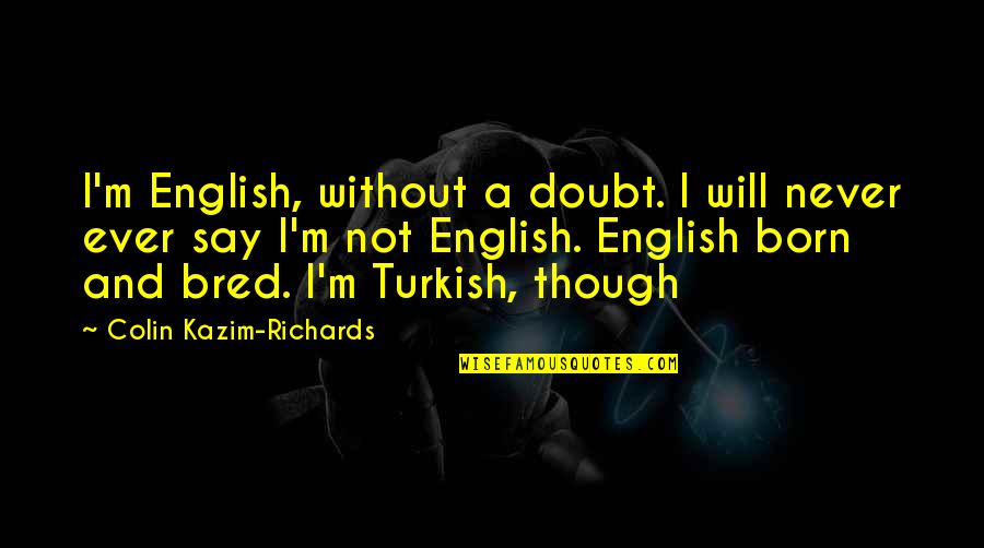 The Prophecies In Macbeth Quotes By Colin Kazim-Richards: I'm English, without a doubt. I will never