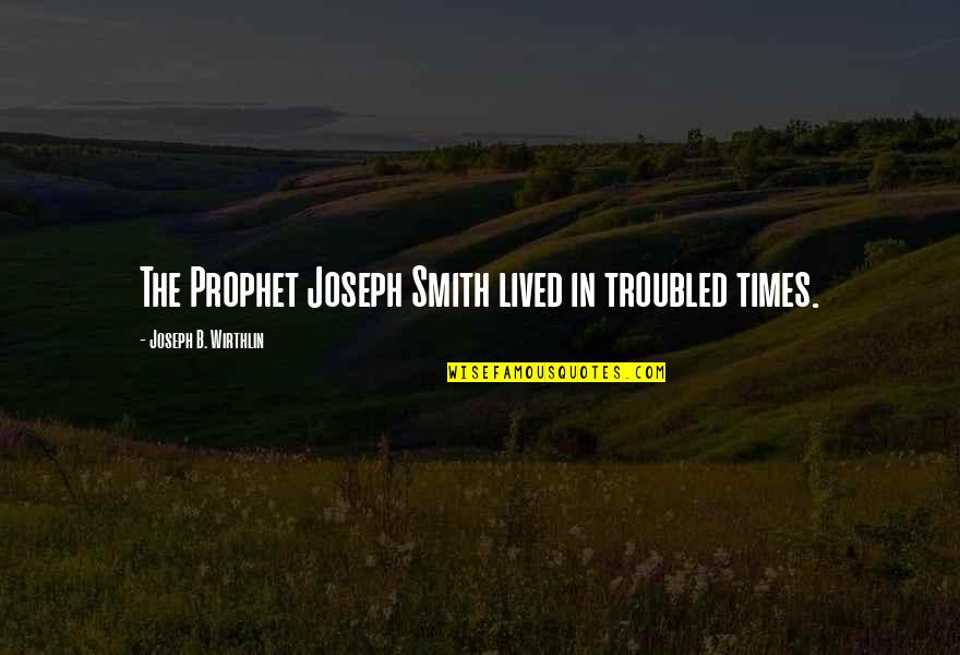 The Prophet Joseph Smith Quotes By Joseph B. Wirthlin: The Prophet Joseph Smith lived in troubled times.