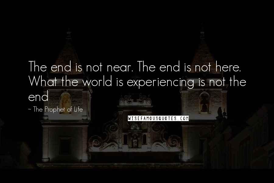 The Prophet Of Life quotes: The end is not near. The end is not here. What the world is experiencing is not the end