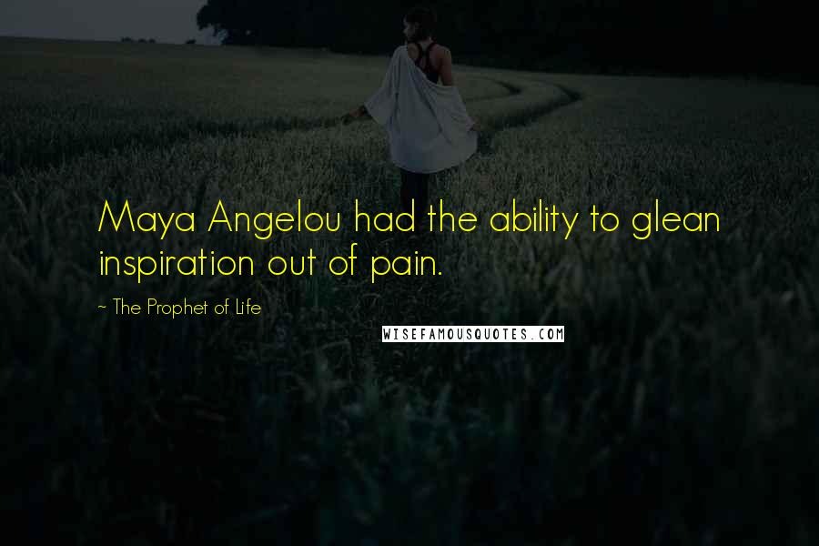 The Prophet Of Life quotes: Maya Angelou had the ability to glean inspiration out of pain.