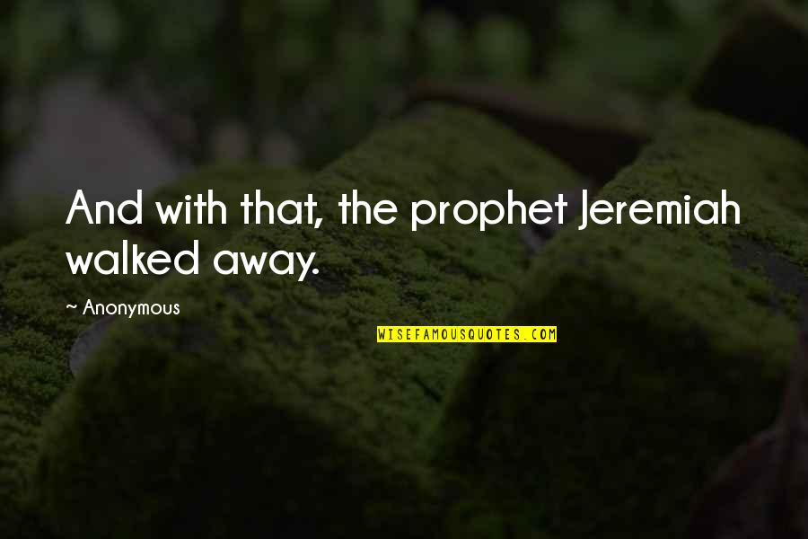 The Prophet Quotes By Anonymous: And with that, the prophet Jeremiah walked away.