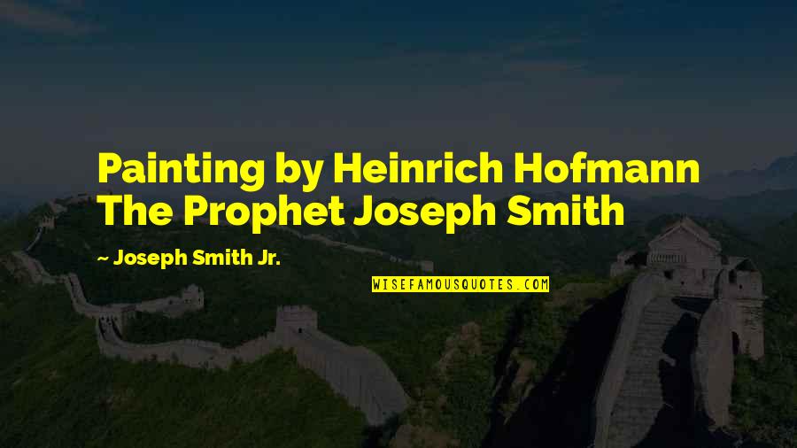 The Prophet Quotes By Joseph Smith Jr.: Painting by Heinrich Hofmann The Prophet Joseph Smith